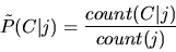 \begin{displaymath}
\tilde{P}(C \vert j) = \frac{count(C\vert j)}{count(j)}
\end{displaymath}